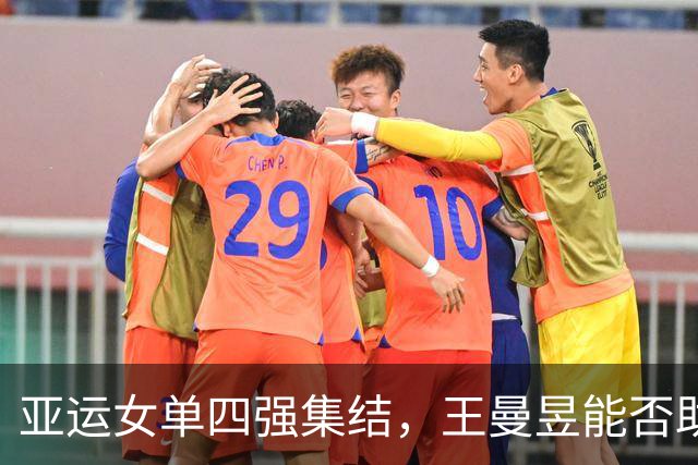亚运女单四强集结，王曼昱能否助力国乒迈向决赛？