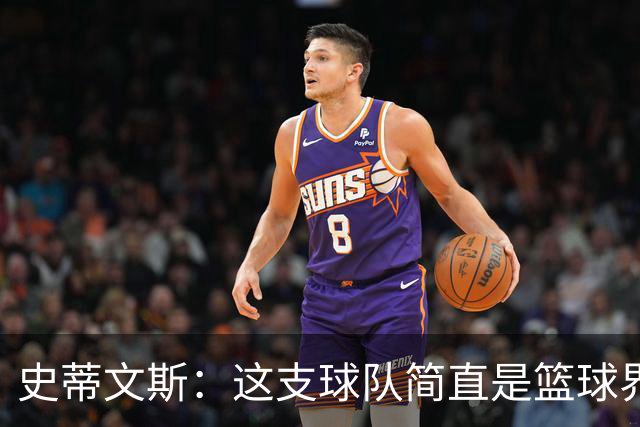 史蒂文斯：这支球队简直是篮球界的“全能型选手”！