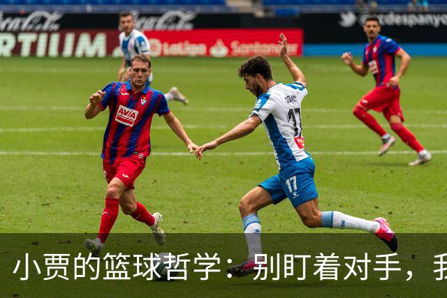 小贾的篮球哲学：别盯着对手，我们先当好自己！