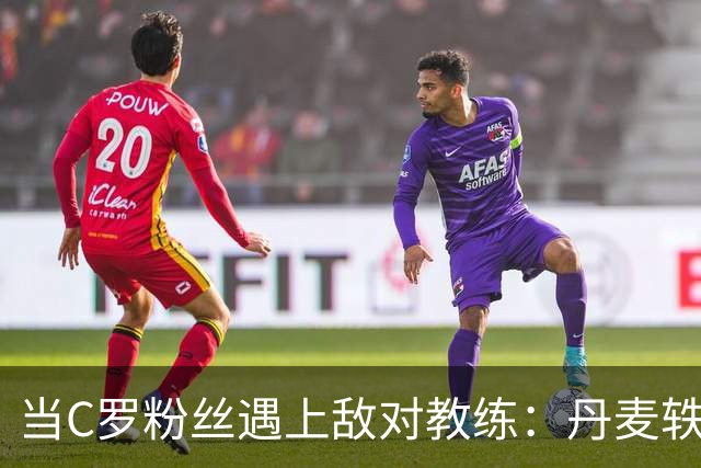 当C罗粉丝遇上敌对教练：丹麦轶事引发的幽默风波