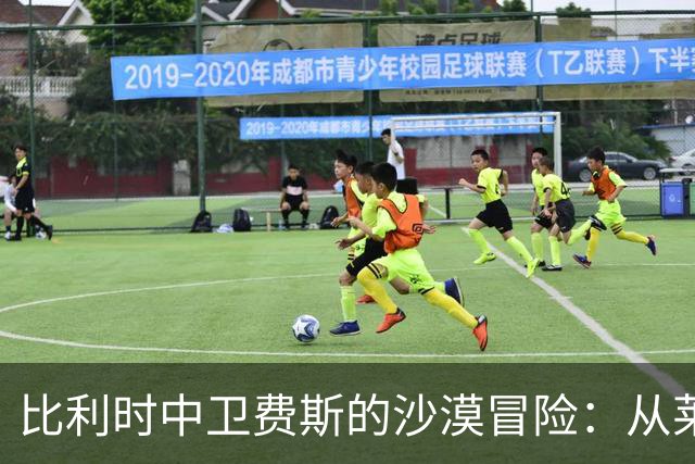 比利时中卫费斯的沙漠冒险：从莱斯特城到迪拜青年国民