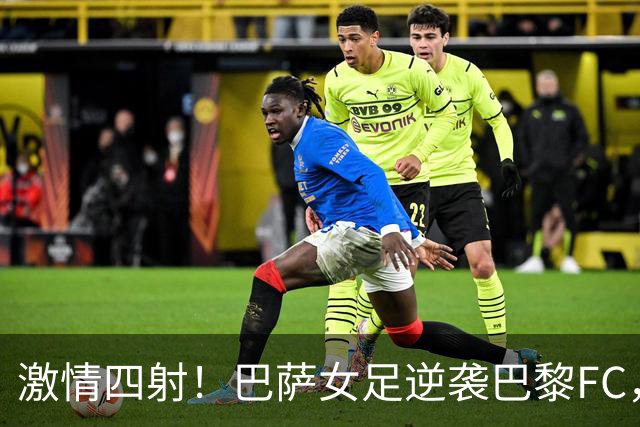 激情四射！巴萨女足逆袭巴黎FC，上演进球盛宴！