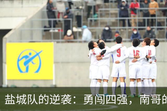 盐城队的逆袭：勇闯四强，南哥的冠军梦继续前行！