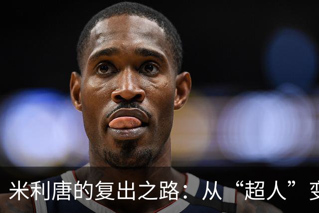 米利唐的复出之路：从“超人”变身“钢铁侠”再战绿茵场