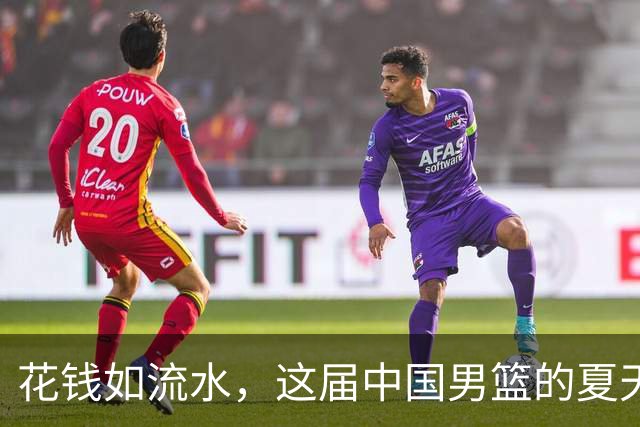 花钱如流水，这届中国男篮的夏天到底值不值？