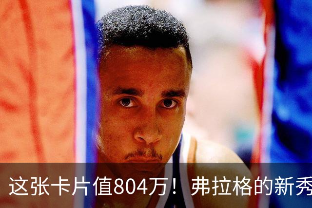 这张卡片值804万！弗拉格的新秀卡引发疯狂竞拍